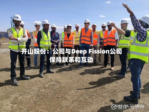 开山股份：公司与Deep Fission公司保持联系和互动-第2张图片
