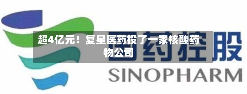 超4亿元!复星医药投了一家核酸药物公司-第3张图片