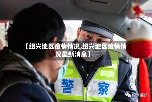 【绍兴地区疫情情况,绍兴地区疫情情况最新消息】