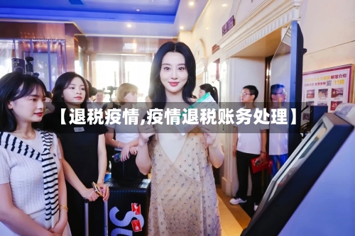 【退税疫情,疫情退税账务处理】-第3张图片