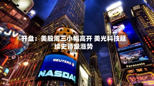 开盘：美股周三小幅高开 美光科技延续史诗级涨势-第2张图片