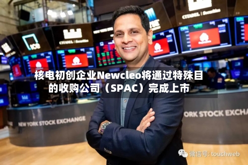 核电初创企业Newcleo将通过特殊目的收购公司（SPAC）完成上市-第3张图片