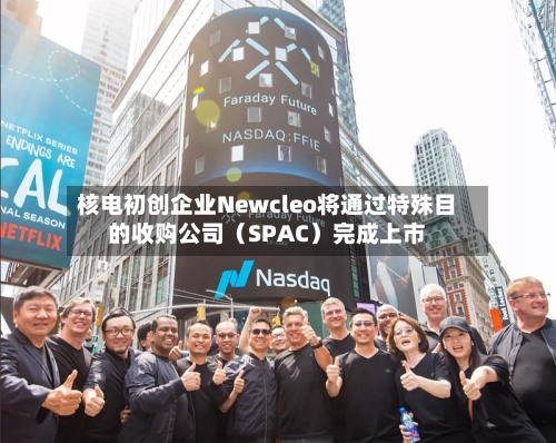 核电初创企业Newcleo将通过特殊目的收购公司（SPAC）完成上市-第2张图片