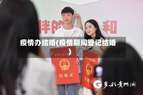 疫情办结婚(疫情期间登记结婚)