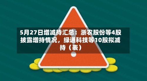 5月27日增减持汇总：浙农股份等4股披露增持情况，绿通科技等10股拟减持（表）-第2张图片