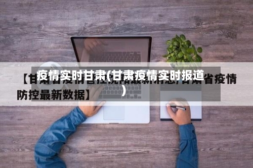 疫情实时甘肃(甘肃疫情实时报道)-第2张图片