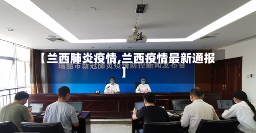 【兰西肺炎疫情,兰西疫情最新通报】