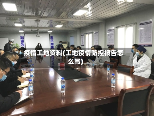 疫情工地资料(工地疫情防控报告怎么写)