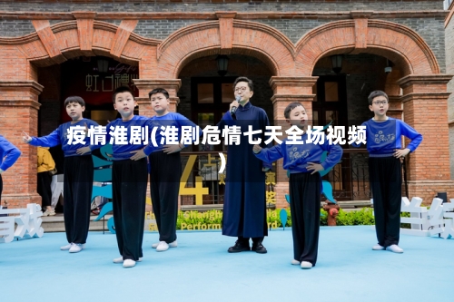 疫情淮剧(淮剧危情七天全场视频)-第2张图片