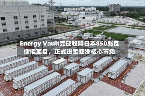 Energy Vault完成收购日本850兆瓦储能项目，正式进军亚洲核心市场-第3张图片