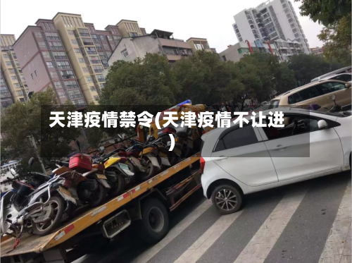 天津疫情禁令(天津疫情不让进)