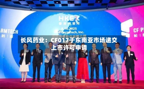 长风药业：CF017于东南亚市场递交上市许可申请-第2张图片