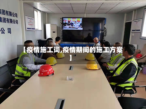 【疫情施工词,疫情期间的施工方案】