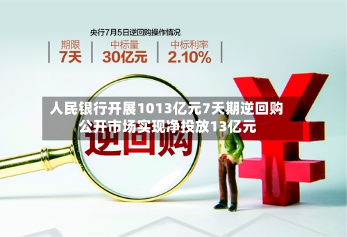 人民银行开展1013亿元7天期逆回购 公开市场实现净投放13亿元-第3张图片