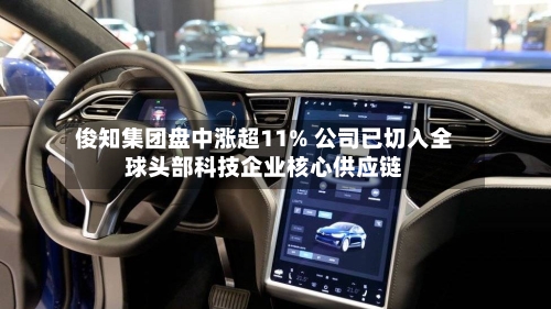 俊知集团盘中涨超11% 公司已切入全球头部科技企业核心供应链-第2张图片