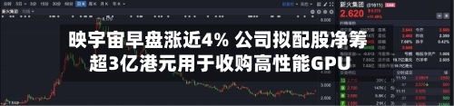 映宇宙早盘涨近4% 公司拟配股净筹超3亿港元用于收购高性能GPU-第2张图片