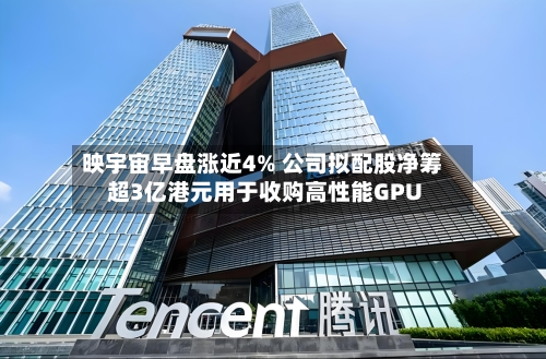 映宇宙早盘涨近4% 公司拟配股净筹超3亿港元用于收购高性能GPU