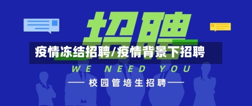 疫情冻结招聘/疫情背景下招聘