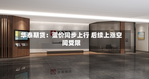 华泰期货：蛋价同步上行 后续上涨空间受限-第3张图片