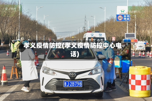 孝义疫情防控(孝义疫情防控中心电话)