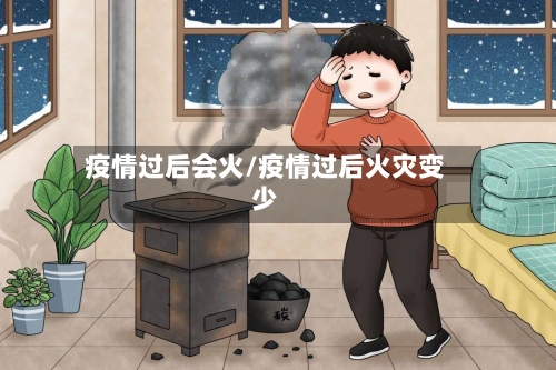 疫情过后会火/疫情过后火灾变少-第3张图片