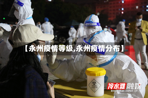 【永州疫情等级,永州疫情分布】