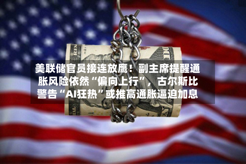 美联储官员接连放鹰！副主席提醒通胀风险依然“偏向上行”	，古尔斯比警告“AI狂热”或推高通胀逼迫加息-第2张图片