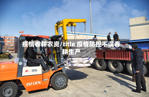 疫情春耕农资/title 疫情防控不误春耕生产