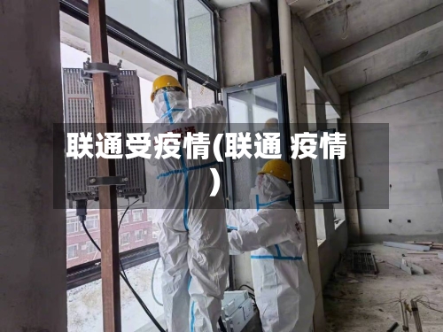 联通受疫情(联通 疫情)-第3张图片