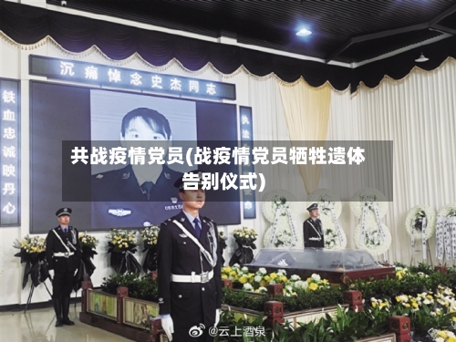 共战疫情党员(战疫情党员牺牲遗体告别仪式)
