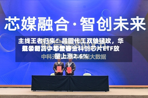 主线王者归来！晶圆代工双雄猛攻	，华虹公司、中芯世界携手新高，华宝基金科创芯片ETF放量上涨2.6%-第2张图片