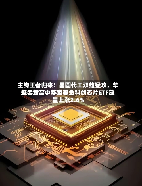 主线王者归来！晶圆代工双雄猛攻，华虹公司、中芯世界携手新高，华宝基金科创芯片ETF放量上涨2.6%-第3张图片