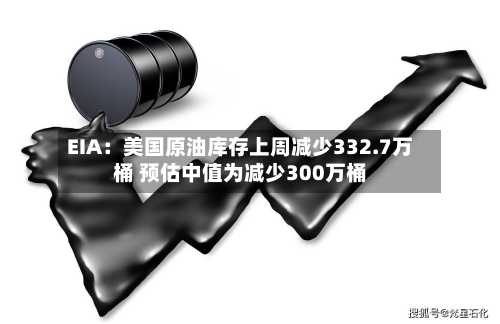 EIA:美国原油库存上周减少332.7万桶 预估中值为减少300万桶-第2张图片