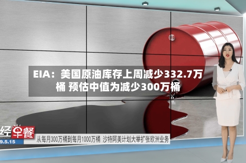 EIA：美国原油库存上周减少332.7万桶 预估中值为减少300万桶