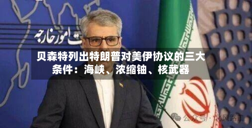 贝森特列出特朗普对美伊协议的三大条件：海峡、浓缩铀、核武器-第2张图片