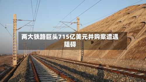 两大铁路巨头715亿美元并购案遭遇阻碍