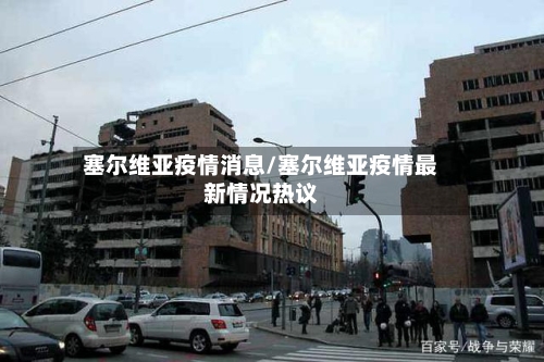 塞尔维亚疫情消息/塞尔维亚疫情最新情况热议-第2张图片