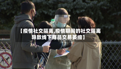 【疫情社交隔离,疫情期间的社交隔离导致线下商品交易萎缩】