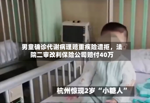 男童确诊代谢病理赔重疾险遭拒	，法院二审改判保险公司赔付40万-第2张图片