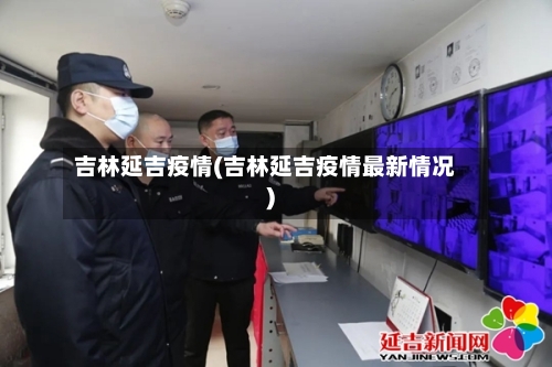 吉林延吉疫情(吉林延吉疫情最新情况)