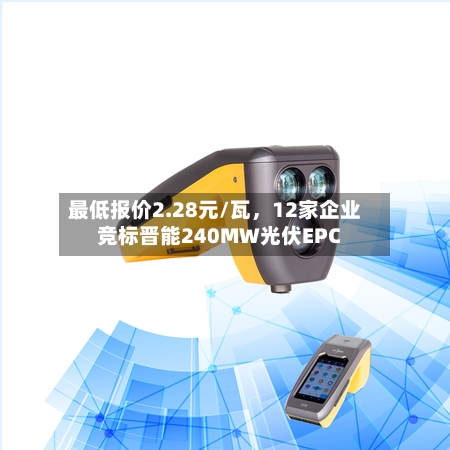 最低报价2.28元/瓦，12家企业竞标晋能240MW光伏EPC-第3张图片