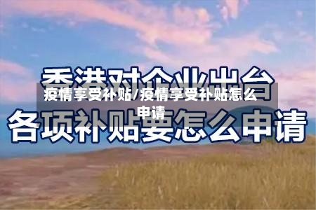 疫情享受补贴/疫情享受补贴怎么申请