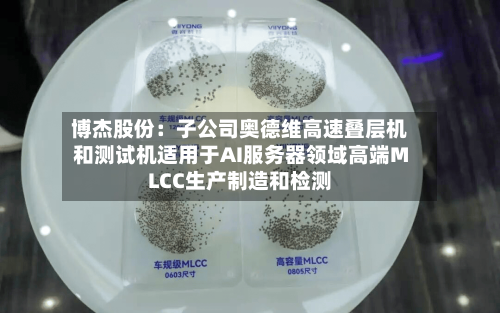 博杰股份：子公司奥德维高速叠层机和测试机适用于AI服务器领域高端MLCC生产制造和检测-第2张图片