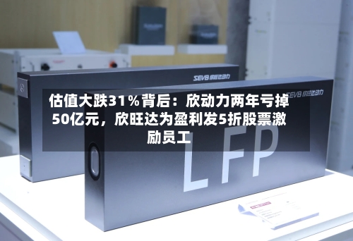 估值大跌31％背后：欣动力两年亏掉50亿元，欣旺达为盈利发5折股票激励员工