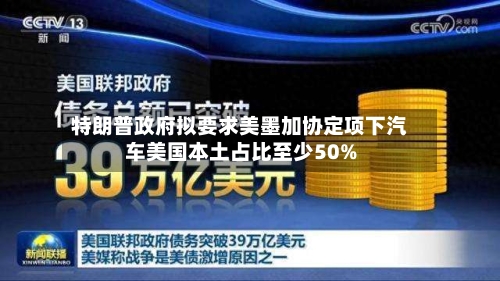 特朗普政府拟要求美墨加协定项下汽车美国本土占比至少50%