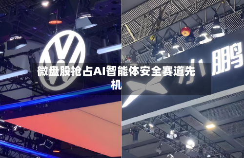 微盘股抢占AI智能体安全赛道先机-第2张图片