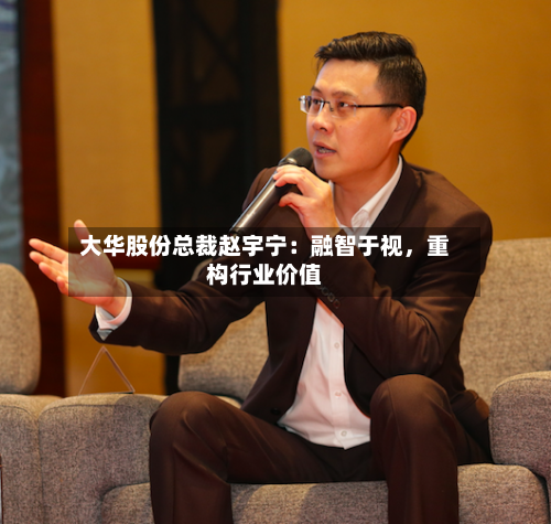 大华股份总裁赵宇宁：融智于视，重构行业价值