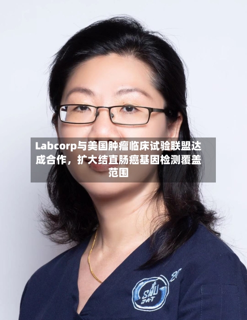 Labcorp与美国肿瘤临床试验联盟达成合作，扩大结直肠癌基因检测覆盖范围