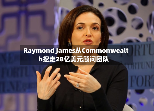 Raymond James从Commonwealth挖走28亿美元顾问团队