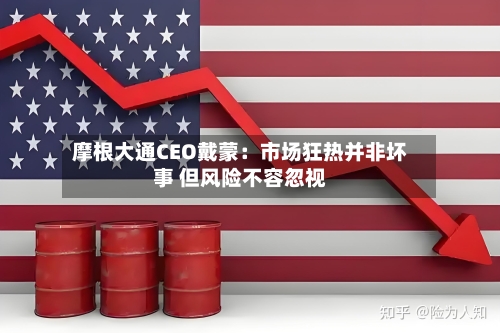 摩根大通CEO戴蒙:市场狂热并非坏事 但风险不容忽视-第2张图片